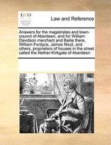 Answers for the Magistrates and Town-Council of Aberdeen, and for William Davidson Merchant and Bailie There, William Fordyce, James Nicol, and Others, Proprietors of Houses in the
