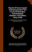 Reports of Cases Argued and Determined in the Courts of Exchequer and Exchequer Chamber, from Hilary Term, 6 Will