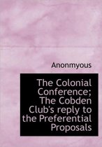 The Colonial Conference; The Cobden Club's Reply to the Preferential Proposals