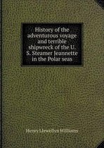 History of the adventurous voyage and terrible shipwreck of the U. S. Steamer Jeannette in the Polar seas