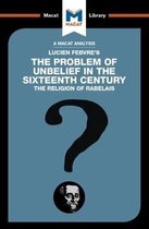 The Macat Library-An Analysis of Lucien Febvre's The Problem of Unbelief in the 16th Century