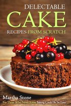 Desserts Cookbook - Delectable Cake Recipes from Scratch: For Those Who Never Knew Baking Could Be So Easy!