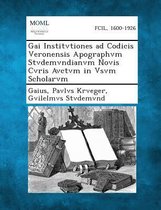 Gai Institvtiones Ad Codicis Veronensis Apographvm Stvdemvndianvm Novis Cvris Avctvm in Vsvm Scholarvm