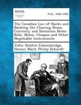 The Canadian Law of Banks and Banking the Clearing House, Currency and Dominion Notes Bills, Notes, Cheques and Other Negotiable Instruments