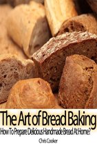 Cooking & Recipes - The Art of Bread Baking: How to Prepare Delicious Handmade Bread At Home?