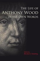Life Of Anthony Wood In His Own Words