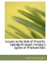 Lessons on the Book of Proverbs, Topically Arranged, Forming a System of Practical Ethics