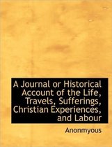 A Journal or Historical Account of the Life, Travels, Sufferings, Christian Experiences, and Labour