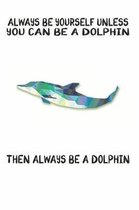 Always Be Yourself Unless You Can Be A Dolphin Then Always Be A Dolphin