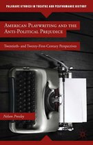 Palgrave Studies in Theatre and Performance History - American Playwriting and the Anti-Political Prejudice