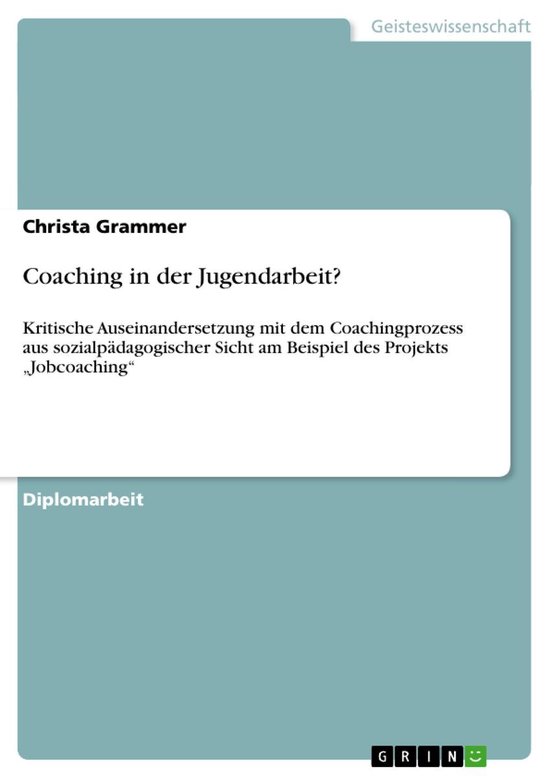 Coaching in der Jugendarbeit?: Kritische Auseinandersetzung mit dem Coachingprozess aus sozialpädagogischer Sicht am Beispiel des Projekts 'Jobcoachin
