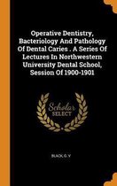 Operative Dentistry, Bacteriology and Pathology of Dental Caries . a Series of Lectures in Northwestern University Dental School, Session of 1900-1901