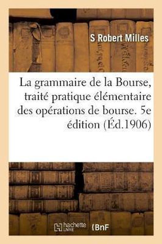 La Grammaire de la Bourse, Trait Pratique l mentaire Des Op rations de Bourse. 5e dition