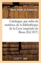 Catalogue, Par Ordre de Mati�res, de la Biblioth�que de la Cour Imp�riale de Riom