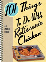 101 Things To Do With - 101 Things To Do With Rotisserie Chicken