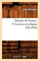 Histoire- Histoire de France. 9, Guerres Et Religion (�d.1856)
