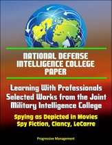 National Defense Intelligence College Paper: Learning With Professionals - Selected Works from the Joint Military Intelligence College - Spying as Depicted in Movies, Spy Fiction, Clancy, LeCarre