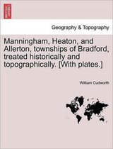 Manningham, Heaton, and Allerton, Townships of Bradford, Treated Historically and Topographically. [With Plates.]