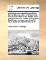 Miscellaneous Works of the Late Philip Dormer Stanhope, Earl of Chesterfield