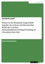 Frauen in der Romantik: Ausgewählte Aspekte des Lebens und literarischen Werks der Caroline Michaelis-Böhmer-Schlegel-Schelling als Chronistin ihrer Zeit