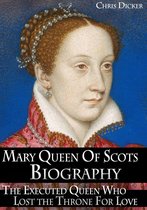 Biography Series - Mary Queen of Scots Biography: The Executed Queen Who Lost the Throne For Love