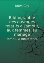 Bibliographie des ouvrages relatifs a l'amour, aux femmes, au mariage Tome 1. A-bibliotheca