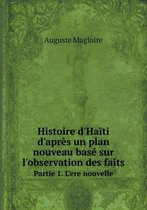 Histoire d'Haiti d'apres un plan nouveau base sur l'observation des faits Partie 1. L'ere nouvelle