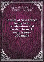 Stories of New France being tales of adventure and heroism from the early history of Canada