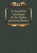 A Classified Catalogue of the Malta Garrison Library