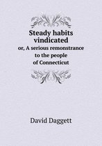 Steady habits vindicated or, A serious remonstrance to the people of Connecticut