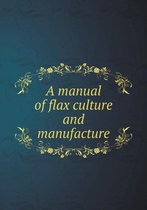 A manual of flax culture and manufacture