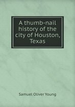 A thumb-nail history of the city of Houston, Texas