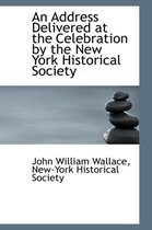 An Address Delivered at the Celebration by the New York Historical Society