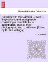 Holidays with the Camera ... with ... Illustrations, and an Appendix Containing a Complete List of Contributors, Titles of Their Photographs, and ... Criticism. [Edited by C. W. Ha