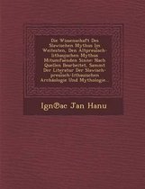 Die Wissenschaft Des Slawischen Mythus Im Weitesten, Den Altpreui Sch-Lithauischen Mythus Mitumfae Nden Sinne