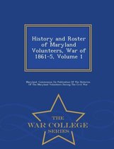 History and Roster of Maryland Volunteers, War of 1861-5, Volume 1 - War College Series
