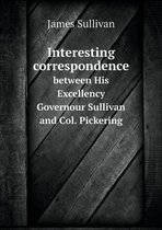 Interesting correspondence between His Excellency Governour Sullivan and Col. Pickering