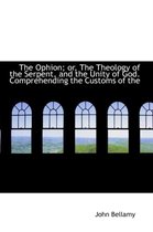 The Ophion; Or, the Theology of the Serpent, and the Unity of God. Comprehending the Customs of the