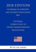 Editorial Corrections to Export Administration Regulations (Us Bureau of Industry and Security Regulation) (Bis) (2018 Edition)