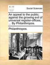 An appeal to the public; against the growing evil of universal register-offices; ... By Philanthropos.