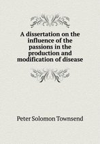 A dissertation on the influence of the passions in the production and modification of disease