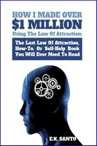 How I Made Over $1 Million Using The Law of Attraction: The Last Law of Attraction, How-To, Or Self-Help Book You Will Ever Need To Read