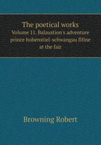 The Poetical Works Volume 11. Balaustion's Adventure Prince Hohenstiel-Schwangau Fifine at the Fair