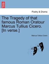 The Tragedy of That Famous Roman Oratour Marcus Tullius Cicero. [In Verse.]