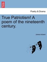 True Patriotism! a Poem of the Nineteenth Century.