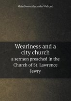 Weariness and a city church a sermon preached in the Church of St. Lawrence Jewry