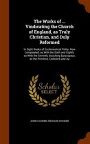 The Works of ... Vindicating the Church of England, as Truly Christian, and Duly Reformed