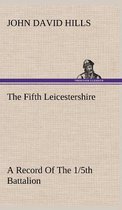 The Fifth Leicestershire A Record Of The 1/5th Battalion The Leicestershire Regiment, T.F., During The War, 1914-1919.