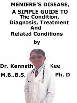 Meniere’s Disease, A Simple Guide To The Condition, Diagnosis, Treatment And Related Conditions