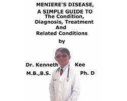 Meniere’s Disease, A Simple Guide To The Condition, Diagnosis, Treatment And Related Conditions